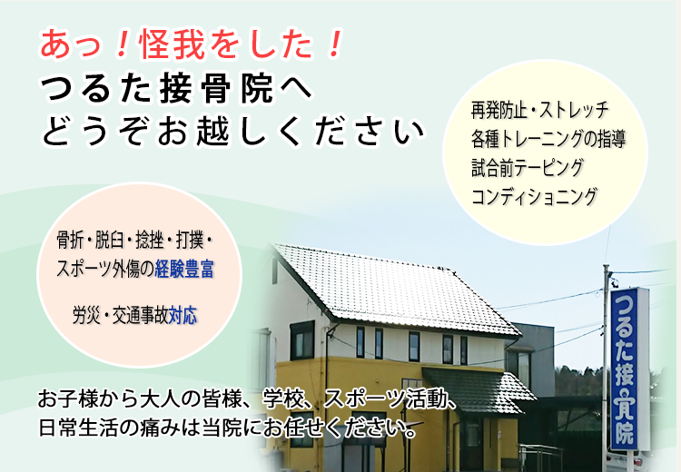 あ！怪我をした！つるた接骨院へどうぞお越しください　お子様から大人の皆様、学校、スポーツ活動、日常生活の痛みは当院にお任せください。